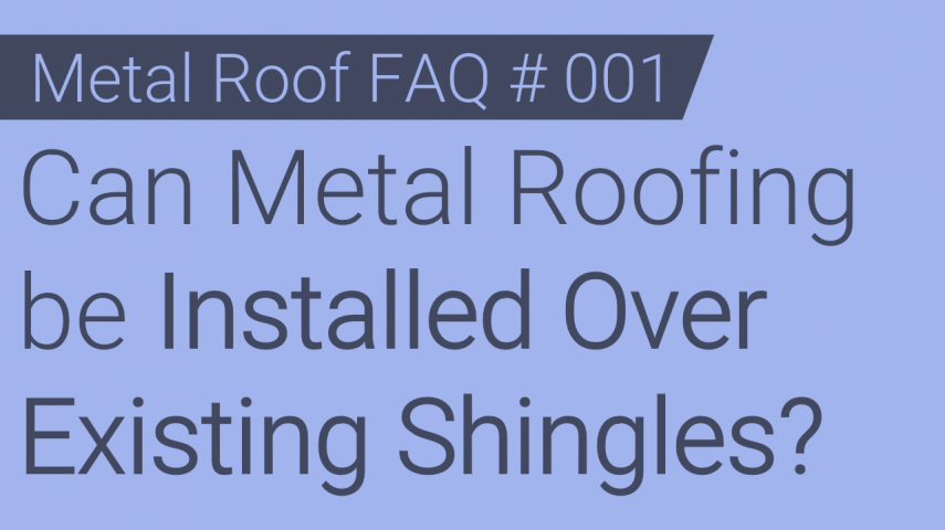 Faq 001 Can Metal Roofing Be Installed Over Existing Shingles